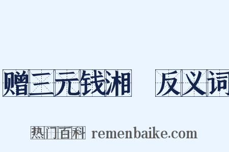 赠三元钱湘舲反义词是什么意思的图片